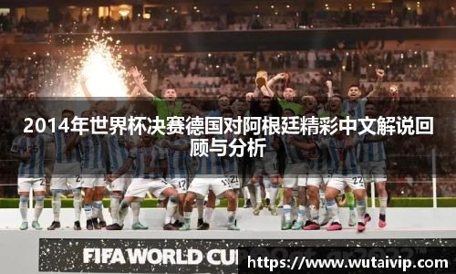 2014年世界杯决赛德国对阿根廷精彩中文解说回顾与分析