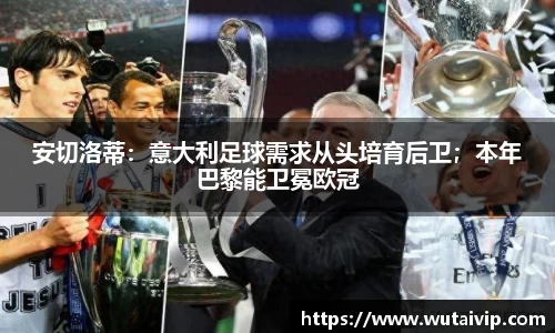 安切洛蒂：意大利足球需求从头培育后卫；本年巴黎能卫冕欧冠